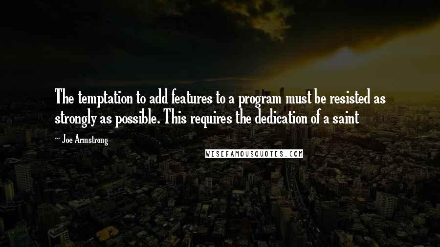 Joe Armstrong quotes: The temptation to add features to a program must be resisted as strongly as possible. This requires the dedication of a saint