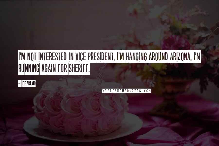 Joe Arpaio quotes: I'm not interested in Vice President. I'm hanging around Arizona. I'm running again for Sheriff.