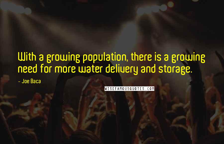 Joe Baca quotes: With a growing population, there is a growing need for more water delivery and storage.