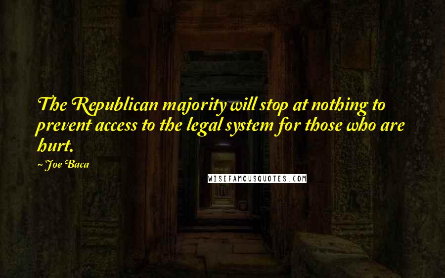 Joe Baca quotes: The Republican majority will stop at nothing to prevent access to the legal system for those who are hurt.