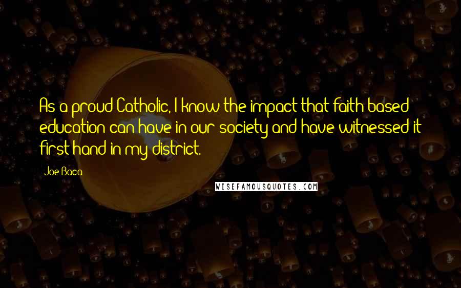 Joe Baca quotes: As a proud Catholic, I know the impact that faith-based education can have in our society and have witnessed it first hand in my district.