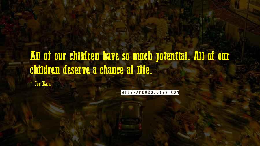 Joe Baca quotes: All of our children have so much potential. All of our children deserve a chance at life.