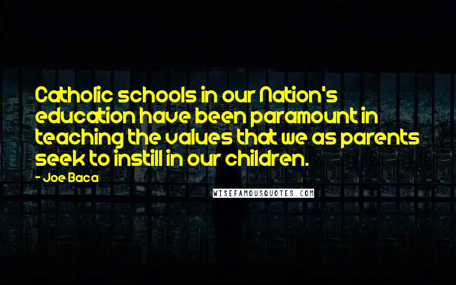 Joe Baca quotes: Catholic schools in our Nation's education have been paramount in teaching the values that we as parents seek to instill in our children.