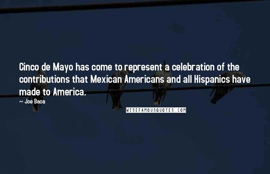 Joe Baca quotes: Cinco de Mayo has come to represent a celebration of the contributions that Mexican Americans and all Hispanics have made to America.