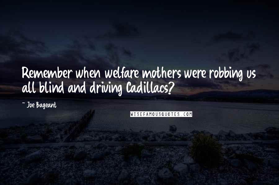 Joe Bageant quotes: Remember when welfare mothers were robbing us all blind and driving Cadillacs?
