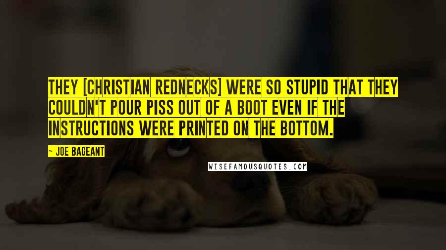 Joe Bageant quotes: They [Christian rednecks] were so stupid that they couldn't pour piss out of a boot even if the instructions were printed on the bottom.