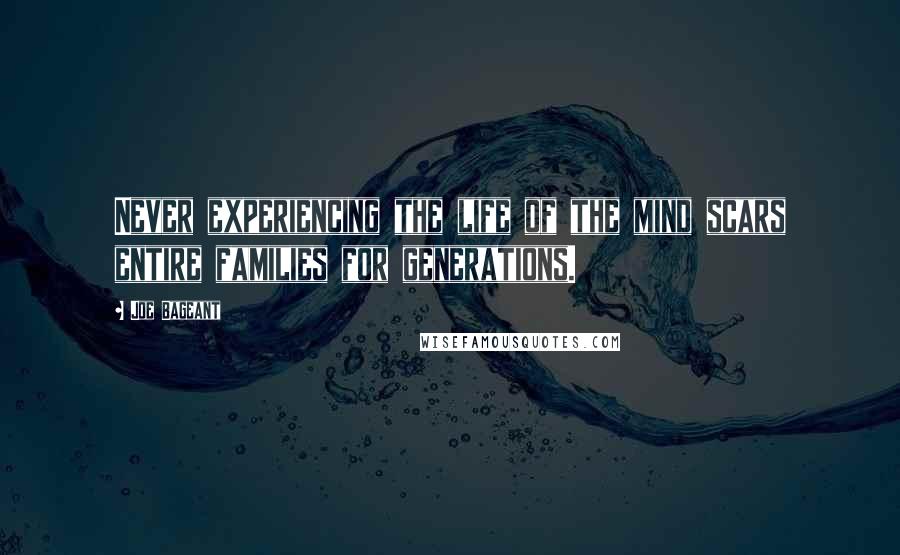 Joe Bageant quotes: Never experiencing the life of the mind scars entire families for generations.