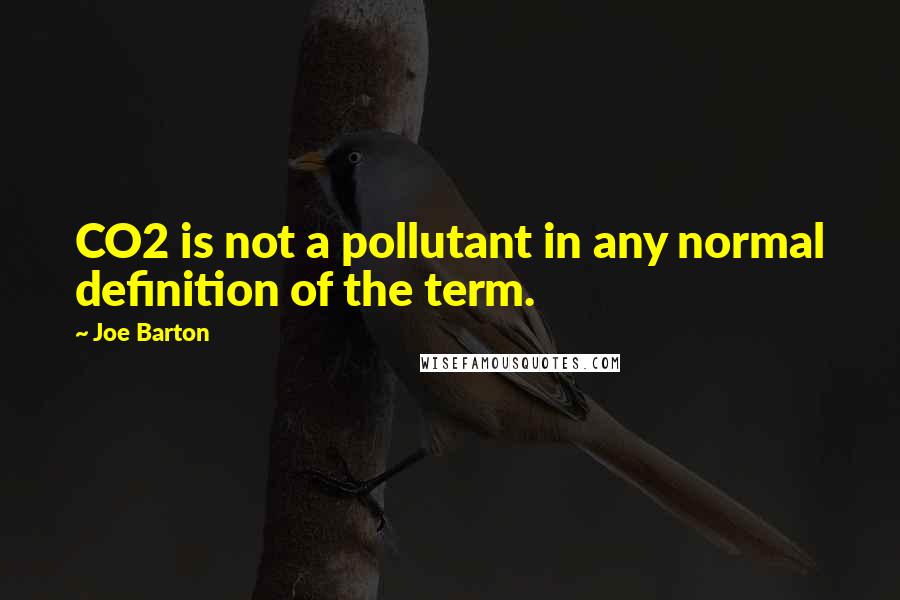 Joe Barton quotes: CO2 is not a pollutant in any normal definition of the term.