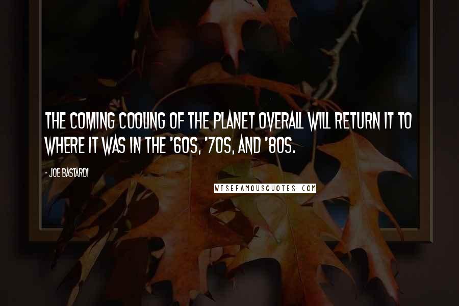 Joe Bastardi quotes: The coming cooling of the planet overall will return it to where it was in the '60s, '70s, and '80s.