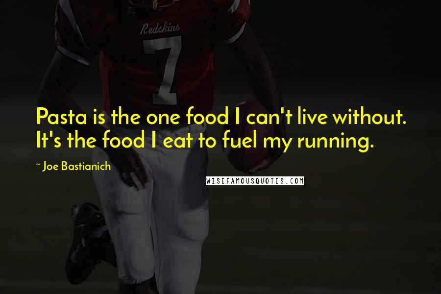 Joe Bastianich quotes: Pasta is the one food I can't live without. It's the food I eat to fuel my running.