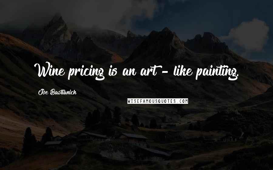 Joe Bastianich quotes: Wine pricing is an art - like painting.