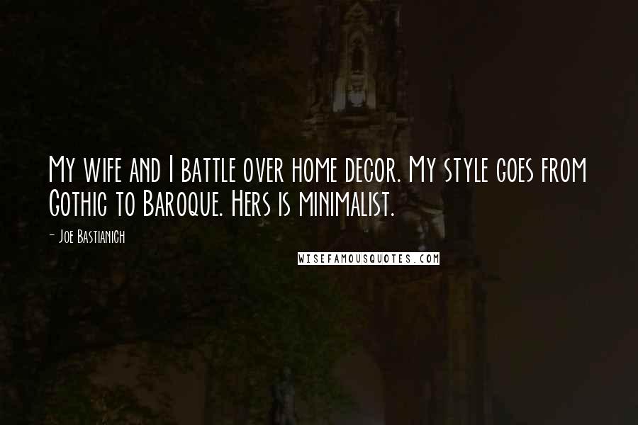 Joe Bastianich quotes: My wife and I battle over home decor. My style goes from Gothic to Baroque. Hers is minimalist.