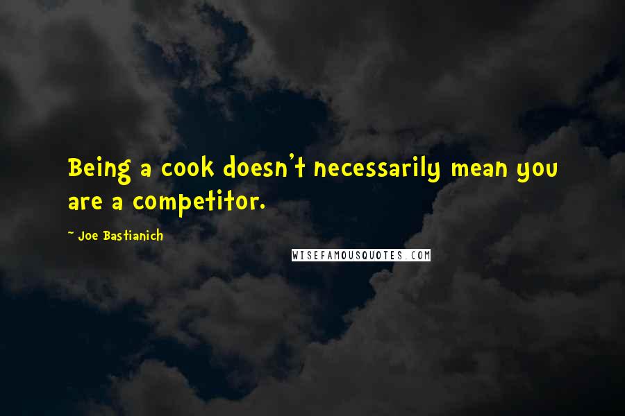 Joe Bastianich quotes: Being a cook doesn't necessarily mean you are a competitor.