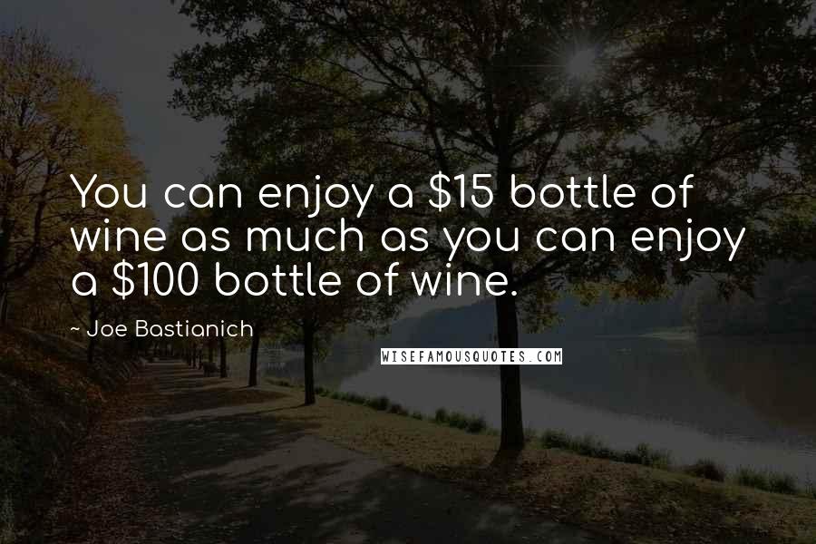 Joe Bastianich quotes: You can enjoy a $15 bottle of wine as much as you can enjoy a $100 bottle of wine.