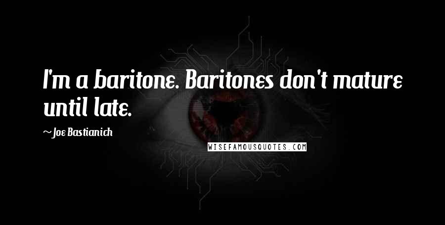 Joe Bastianich quotes: I'm a baritone. Baritones don't mature until late.