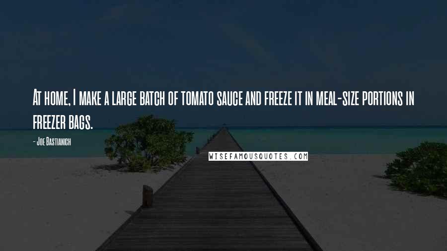 Joe Bastianich quotes: At home, I make a large batch of tomato sauce and freeze it in meal-size portions in freezer bags.