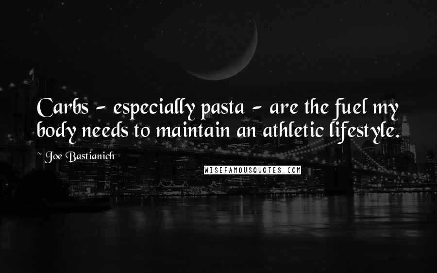 Joe Bastianich quotes: Carbs - especially pasta - are the fuel my body needs to maintain an athletic lifestyle.