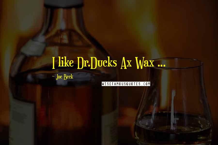 Joe Beck quotes: I like Dr.Ducks Ax Wax ...