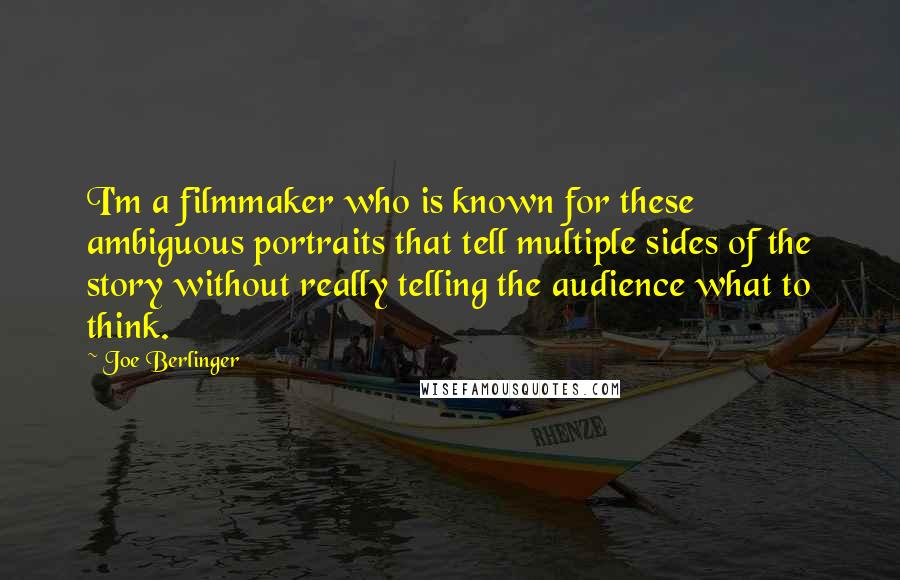 Joe Berlinger quotes: I'm a filmmaker who is known for these ambiguous portraits that tell multiple sides of the story without really telling the audience what to think.