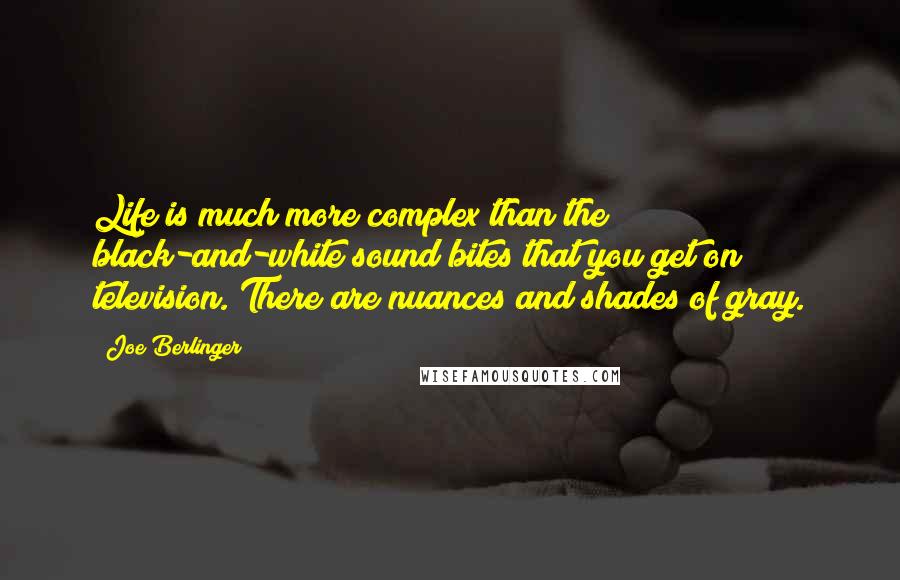 Joe Berlinger quotes: Life is much more complex than the black-and-white sound bites that you get on television. There are nuances and shades of gray.