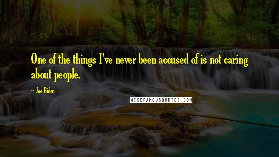 Joe Biden quotes: One of the things I've never been accused of is not caring about people.