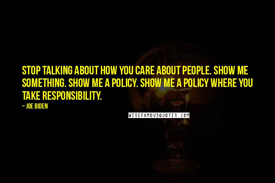 Joe Biden quotes: Stop talking about how you care about people. Show me something. Show me a policy. Show me a policy where you take responsibility. Joe Biden quotes: Stop talking about how you care about people. Show me something. Show me a policy. Show me a policy where you take responsibility.