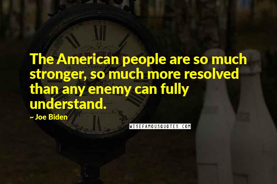 Joe Biden quotes: The American people are so much stronger, so much more resolved than any enemy can fully understand.