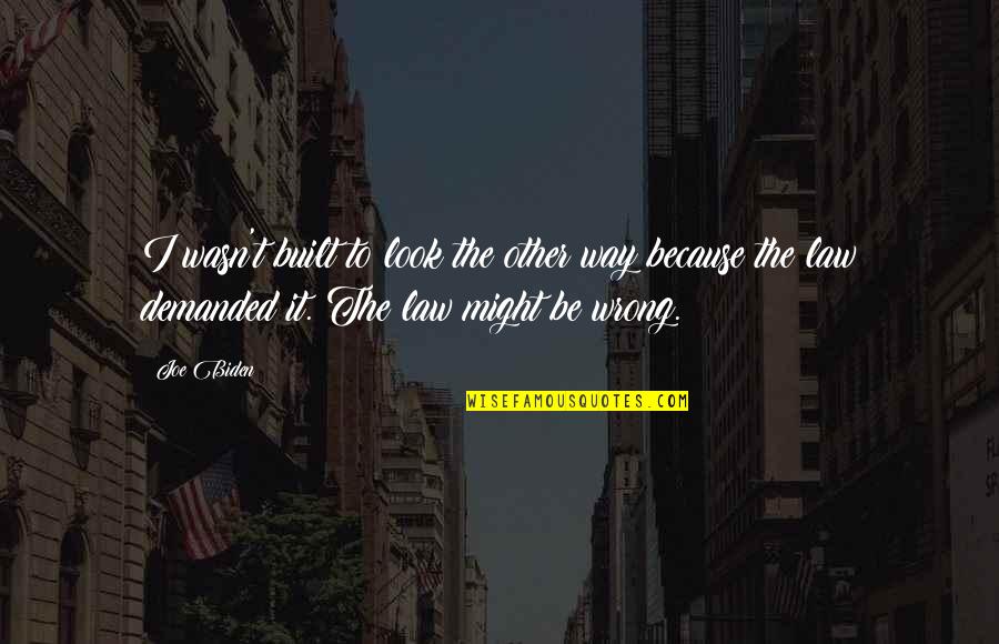 Joe Biden Quotes By Joe Biden: I wasn't built to look the other way Joe Biden Quotes By Joe Biden: I wasn't built to look the other way