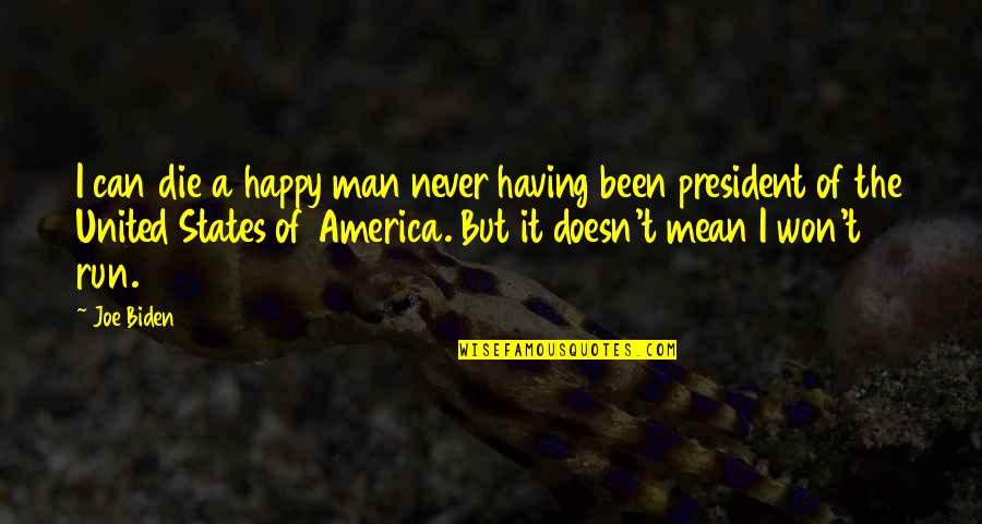 Joe Biden Quotes By Joe Biden: I can die a happy man never having