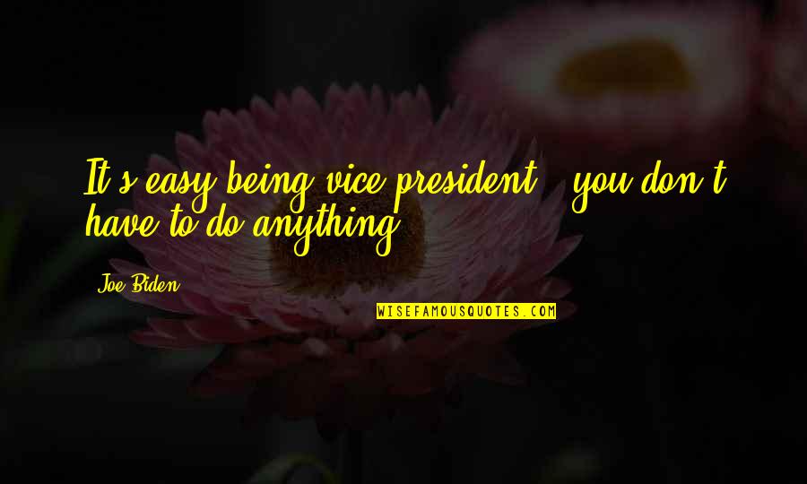 Joe Biden Quotes By Joe Biden: It's easy being vice president - you don't