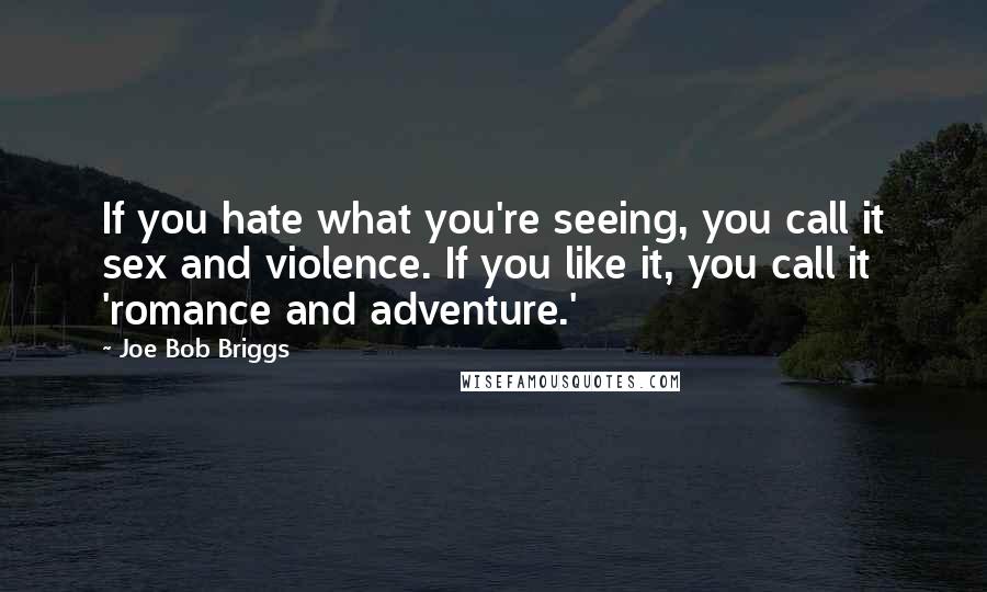 Joe Bob Briggs quotes: If you hate what you're seeing, you call it sex and violence. If you like it, you call it 'romance and adventure.'