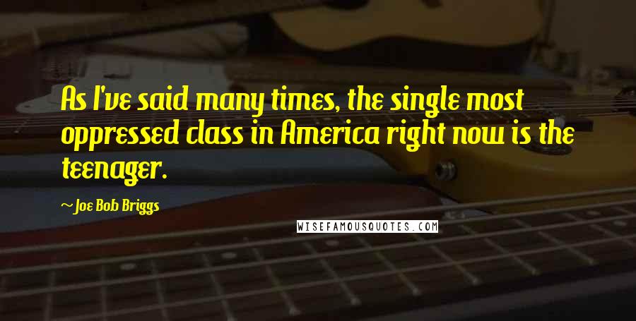 Joe Bob Briggs quotes: As I've said many times, the single most oppressed class in America right now is the teenager.