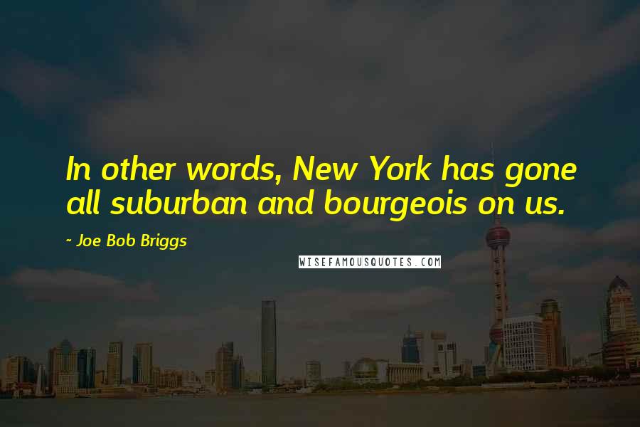 Joe Bob Briggs quotes: In other words, New York has gone all suburban and bourgeois on us.