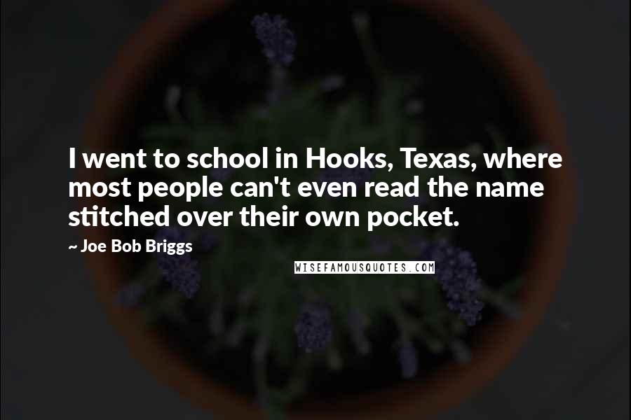 Joe Bob Briggs quotes: I went to school in Hooks, Texas, where most people can't even read the name stitched over their own pocket.