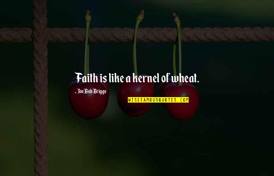 Joe Bob Briggs Quotes By Joe Bob Briggs: Faith is like a kernel of wheat. Joe Bob Briggs Quotes By Joe Bob Briggs: Faith is like a kernel of wheat.