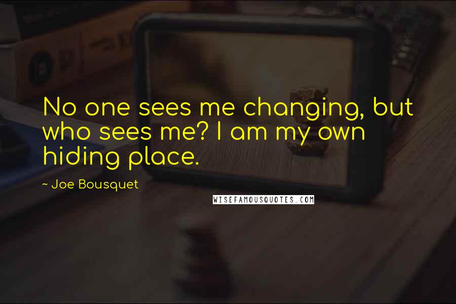 Joe Bousquet quotes: No one sees me changing, but who sees me? I am my own hiding place.