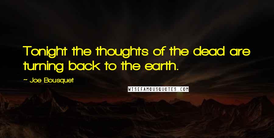Joe Bousquet quotes: Tonight the thoughts of the dead are turning back to the earth.