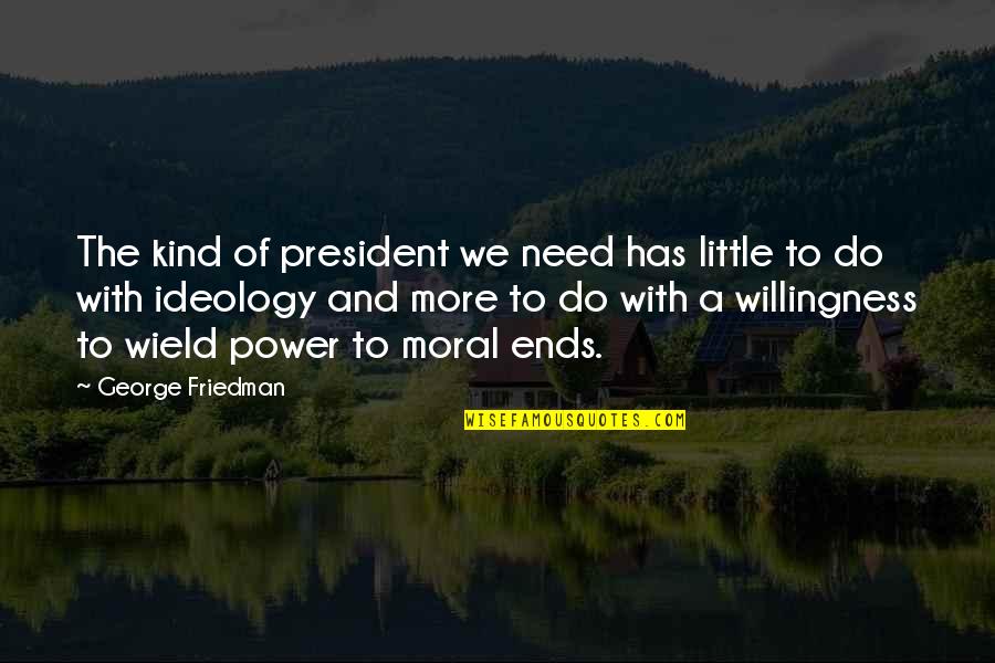 Joe Bousquet Quotes By George Friedman: The kind of president we need has little Joe Bousquet Quotes By George Friedman: The kind of president we need has little