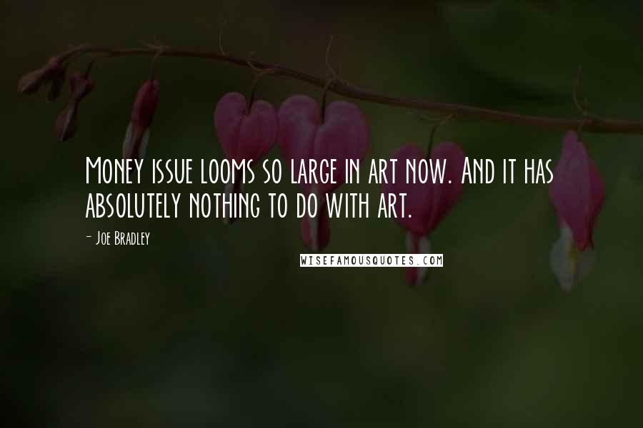 Joe Bradley quotes: Money issue looms so large in art now. And it has absolutely nothing to do with art.