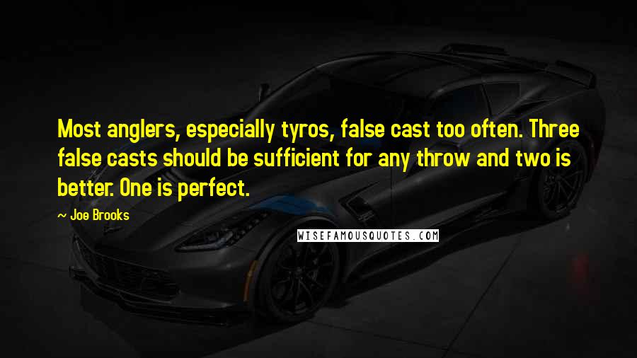 Joe Brooks quotes: Most anglers, especially tyros, false cast too often. Three false casts should be sufficient for any throw and two is better. One is perfect.