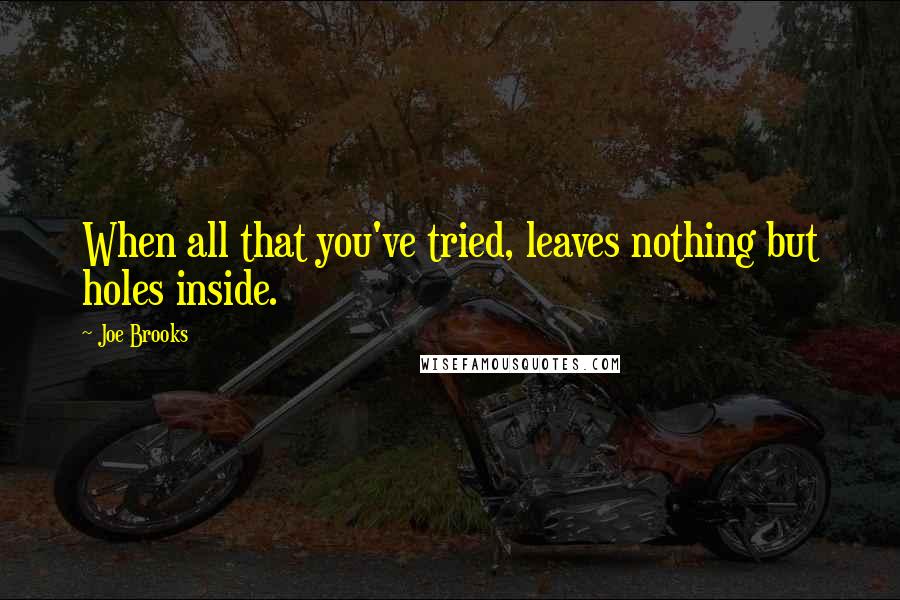 Joe Brooks quotes: When all that you've tried, leaves nothing but holes inside.