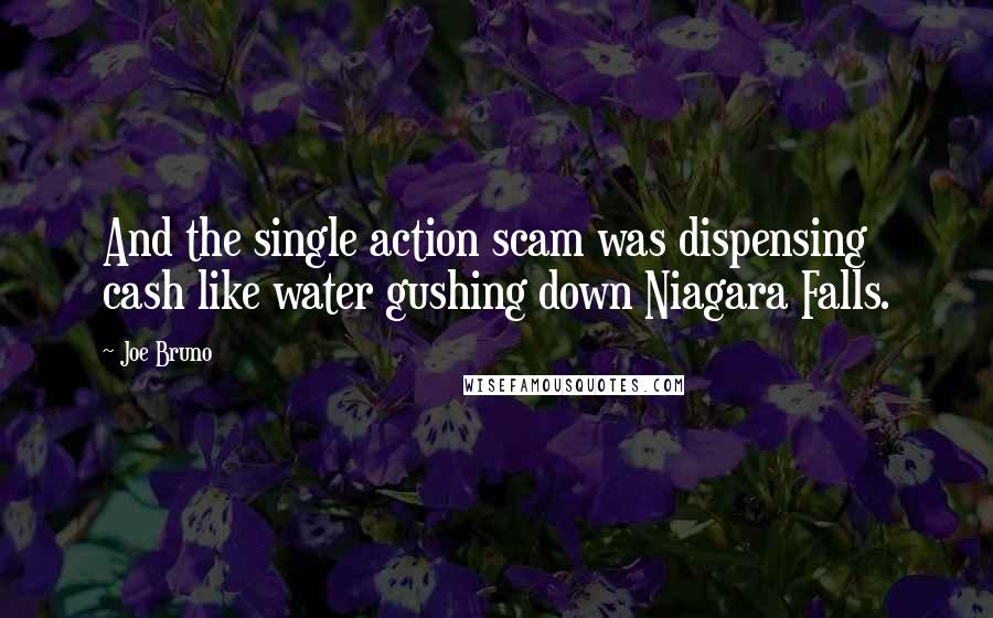 Joe Bruno quotes: And the single action scam was dispensing cash like water gushing down Niagara Falls.