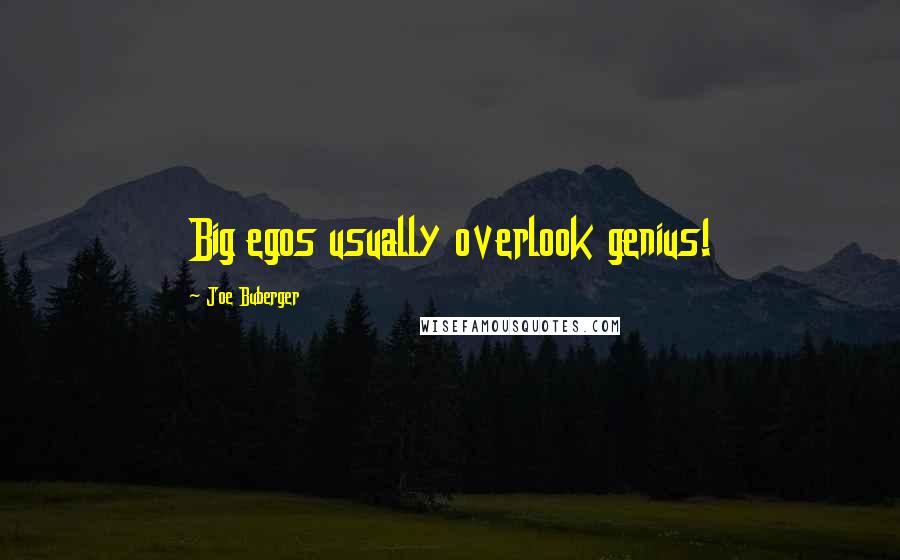 Joe Buberger quotes: Big egos usually overlook genius!