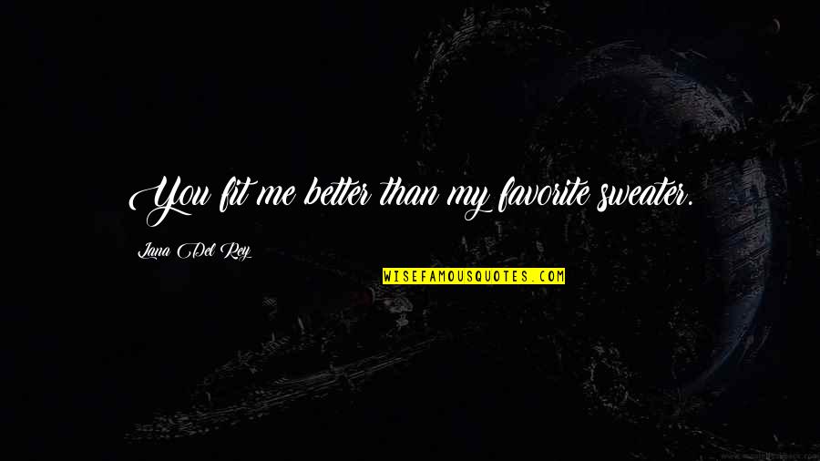 Joe Budden Ordinary Love Quotes By Lana Del Rey: You fit me better than my favorite sweater. Joe Budden Ordinary Love Quotes By Lana Del Rey: You fit me better than my favorite sweater.