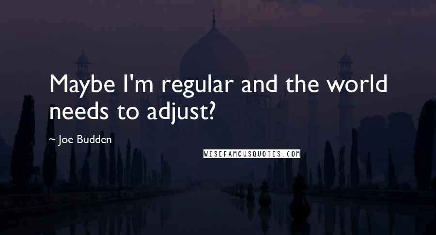 Joe Budden quotes: Maybe I'm regular and the world needs to adjust?