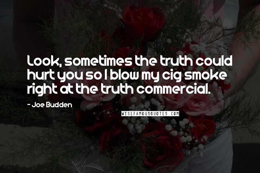 Joe Budden quotes: Look, sometimes the truth could hurt you so I blow my cig smoke right at the truth commercial.