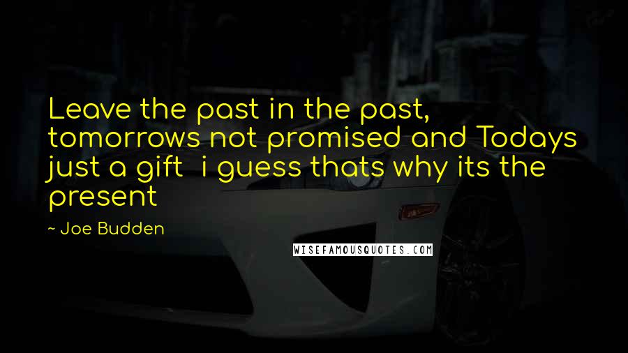 Joe Budden quotes: Leave the past in the past, tomorrows not promised and Todays just a gift i guess thats why its the present