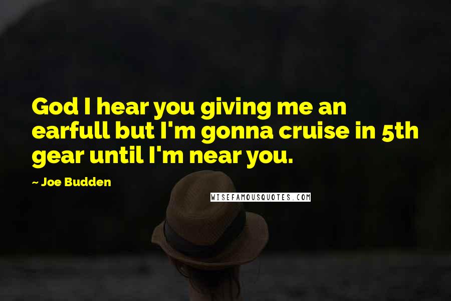 Joe Budden quotes: God I hear you giving me an earfull but I'm gonna cruise in 5th gear until I'm near you.