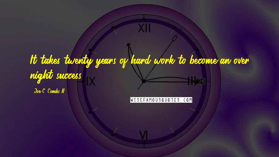 Joe C. Combs II quotes: It takes twenty years of hard work to become an over night success.