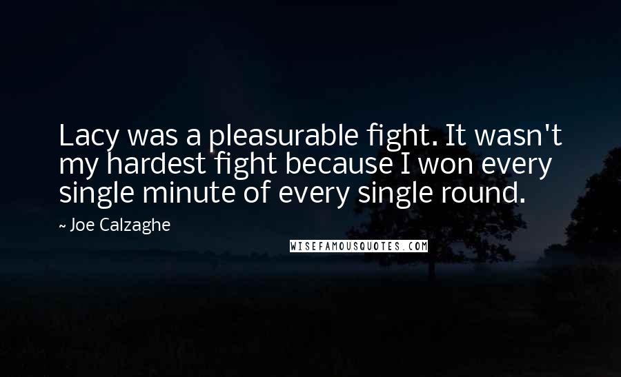 Joe Calzaghe quotes: Lacy was a pleasurable fight. It wasn't my hardest fight because I won every single minute of every single round.